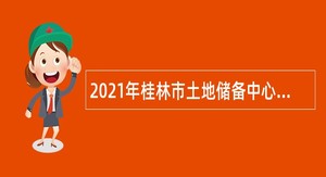 2021年桂林市土地储备中心招聘编外人员公告