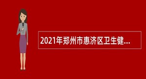 2021年郑州市惠济区卫生健康系统引进专业技术人才公告