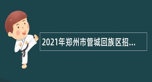 2021年郑州市管城回族区招聘教师公告（第一批）