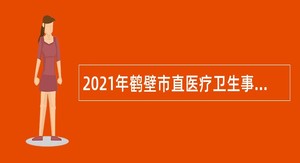2021年鹤壁市直医疗卫生事业单位招聘专业技术人员简章