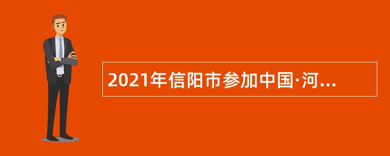2021年信阳市参加中国·河南招才引智创新发展大会招聘市直事业单位工作人员公告