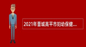 2021年晋城高平市妇幼保健计划生育服务中心招聘卫生专业技术人员公告