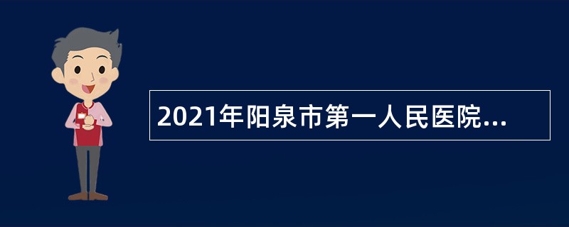 2021年阳泉市第一人民医院校园专项招聘公告