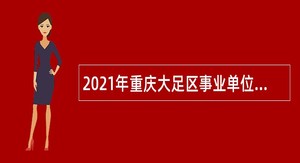 2021年重庆大足区事业单位招聘考试公告（166人）