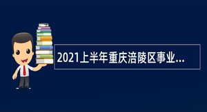 2021上半年重庆涪陵区事业单位招聘考试公告（130人）