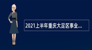 2021上半年重庆大足区事业单位考核招聘公告（82人）