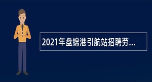 2021年盘锦港引航站招聘劳动合同制人员公告