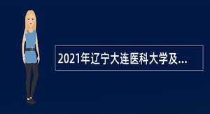 2021年辽宁大连医科大学及附属医院招聘公告