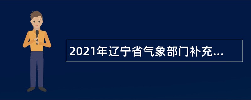 2021年辽宁省气象部门补充招录应届毕业生公告