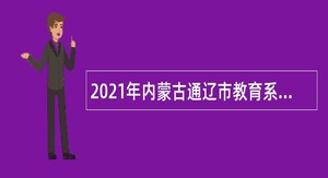 2021年内蒙古通辽市教育系统招聘公告