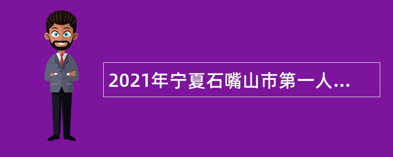 2021年宁夏石嘴山市第一人民医院招聘工作人员公告