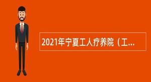 2021年宁夏工人疗养院（工人医院）第一批招聘编外人员补充公告