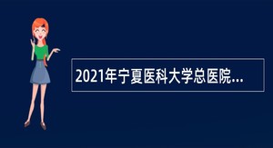 2021年宁夏医科大学总医院高层次人员招聘公告