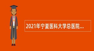 2021年宁夏医科大学总医院自主招聘备案人员公告