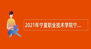 2021年宁夏职业技术学院宁夏开放大学自主招聘公告