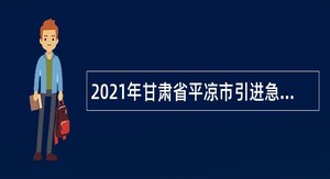 2021年甘肃省平凉市引进急需紧缺人才公告（第二批）