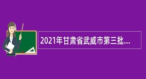 2021年甘肃省武威市第三批精准引进卫生健康人才公告