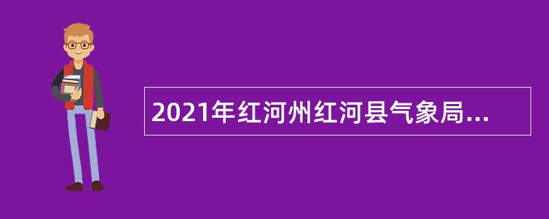 2021年红河州红河县气象局招聘编外人员公告