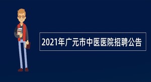 2021年广元市中医医院招聘公告