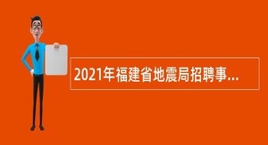 2021年福建省地震局招聘事业单位人员公告