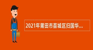 2021年莆田市荔城区归国华侨联合会招聘编外人员公告