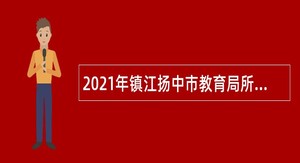 2021年镇江扬中市教育局所属学校招聘教师公告
