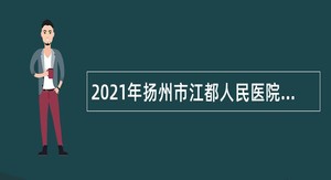 2021年扬州市江都人民医院招聘备案制医技岗位人员简章