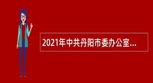 2021年中共丹阳市委办公室选用事业编制人员公告（江苏）