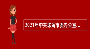 2021年中共珠海市委办公室招聘合同制职员公告