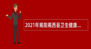 2021年揭阳揭西县卫生健康事业单位卫生专业技术人员招聘公告