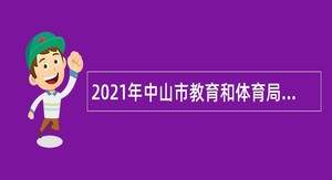 2021年中山市教育和体育局直属学校（东区中学）招聘高层次人才公告