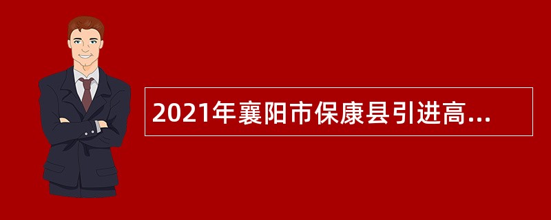 2021年襄阳市保康县引进高层次人才公告