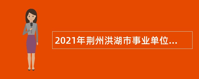 2021年荆州洪湖市事业单位人才引进公告