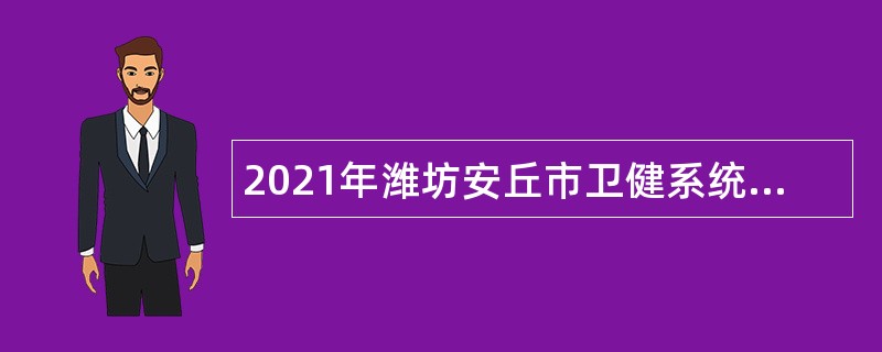 2021年潍坊安丘市卫健系统事业单位招聘工作人员简章