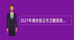 2021年潍坊安丘市卫健系统事业单位招聘工作人员简章