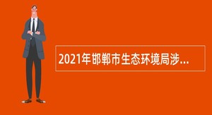 2021年邯郸市生态环境局涉县分局招聘公益性岗位人员公告