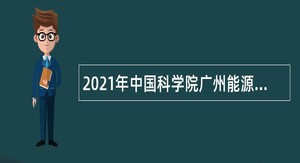 2021年中国科学院广州能源研究所招聘管理人员公告（广东）