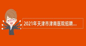 2021年天津市津南医院招聘编制外合同制工作人员公告