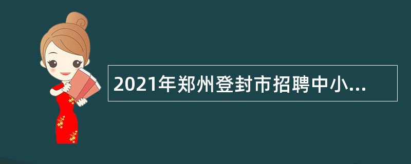 2021年郑州登封市招聘中小学教师公告（第一号）