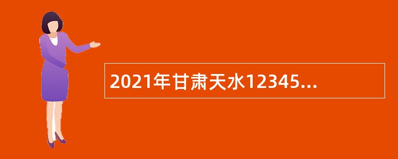 2021年甘肃天水12345政务服务便民热线（市长热线）招聘公告