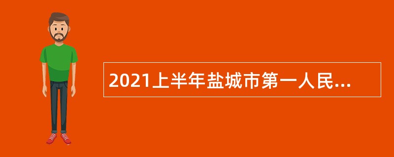 2021上半年盐城市第一人民医院招聘编外护理专业技术人员公告