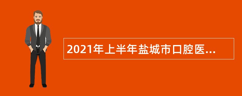 2021年上半年盐城市口腔医院招聘编外专业技术人员公告