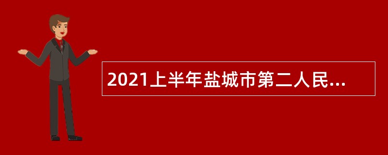 2021上半年盐城市第二人民医院招聘编外专业技术人员公告