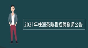 2021年株洲茶陵县招聘教师公告