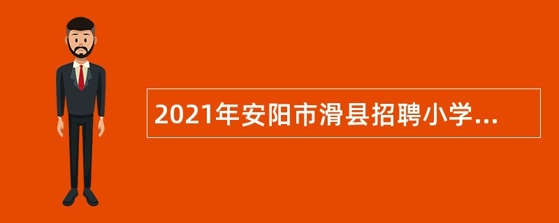 2021年安阳市滑县招聘小学（幼儿园）教师公告