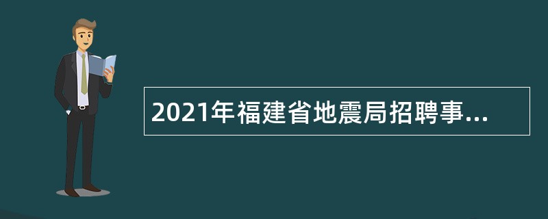 2021年福建省地震局招聘事业单位博士学位人员公告