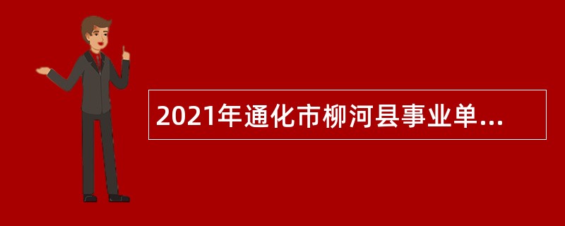 2021年通化市柳河县事业单位专项招聘公告（1号）