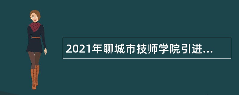 2021年聊城市技师学院引进优秀人才公告