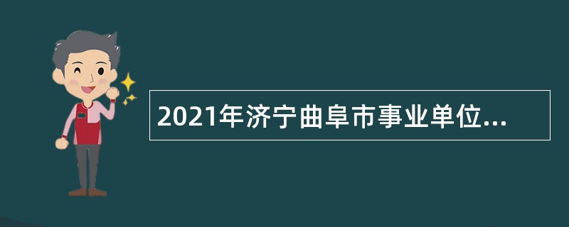 2021年济宁曲阜市事业单位第二批“优才计划”招聘公告