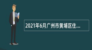 2021年6月广州市黄埔区住房和城乡建设局招聘初级政府雇员公告